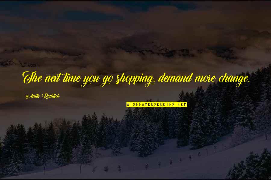 Escaping Pain Quotes By Anita Roddick: The next time you go shopping, demand more
