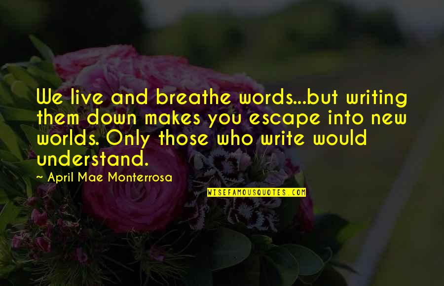 Escaping Reality Quotes By April Mae Monterrosa: We live and breathe words...but writing them down