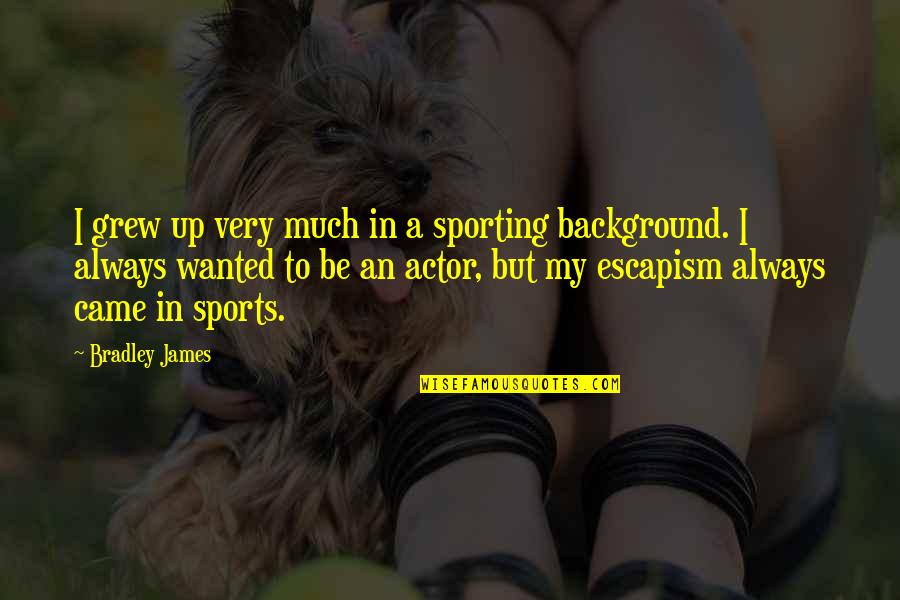 Escapism Quotes By Bradley James: I grew up very much in a sporting Escapism Quotes By Bradley James: I grew up very much in a sporting