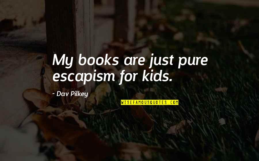 Escapism Quotes By Dav Pilkey: My books are just pure escapism for kids. Escapism Quotes By Dav Pilkey: My books are just pure escapism for kids.