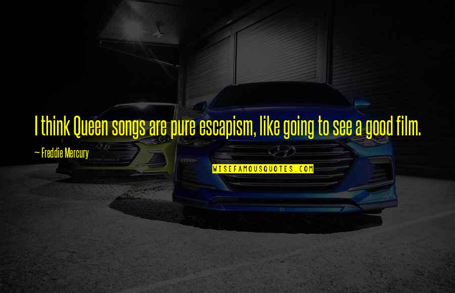 Escapism Quotes By Freddie Mercury: I think Queen songs are pure escapism, like Escapism Quotes By Freddie Mercury: I think Queen songs are pure escapism, like