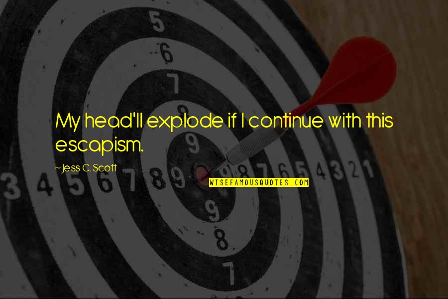 Escapism Quotes By Jess C. Scott: My head'll explode if I continue with this Escapism Quotes By Jess C. Scott: My head'll explode if I continue with this