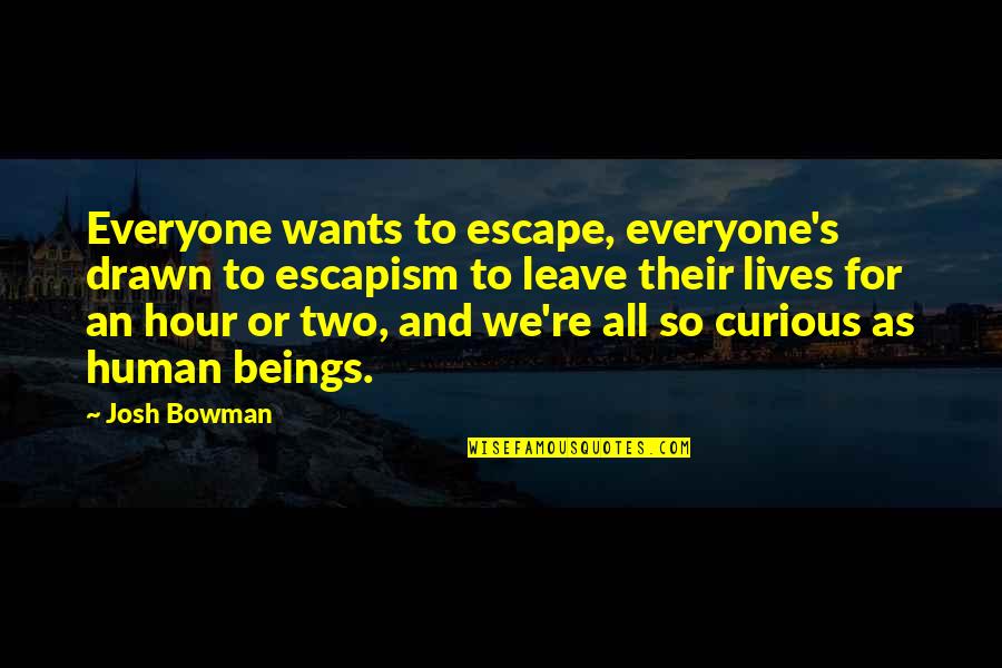 Escapism Quotes By Josh Bowman: Everyone wants to escape, everyone's drawn to escapism Escapism Quotes By Josh Bowman: Everyone wants to escape, everyone's drawn to escapism