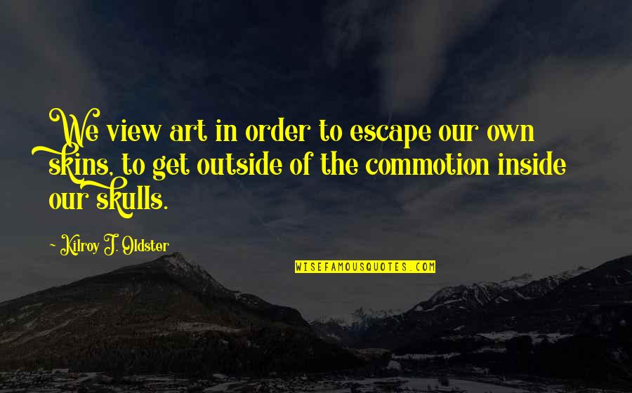 Escapism Quotes By Kilroy J. Oldster: We view art in order to escape our Escapism Quotes By Kilroy J. Oldster: We view art in order to escape our