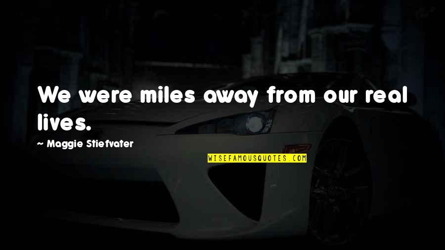 Escapism Quotes By Maggie Stiefvater: We were miles away from our real lives. Escapism Quotes By Maggie Stiefvater: We were miles away from our real lives.