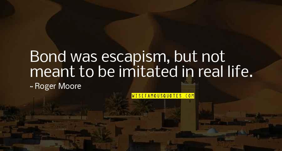 Escapism Quotes By Roger Moore: Bond was escapism, but not meant to be