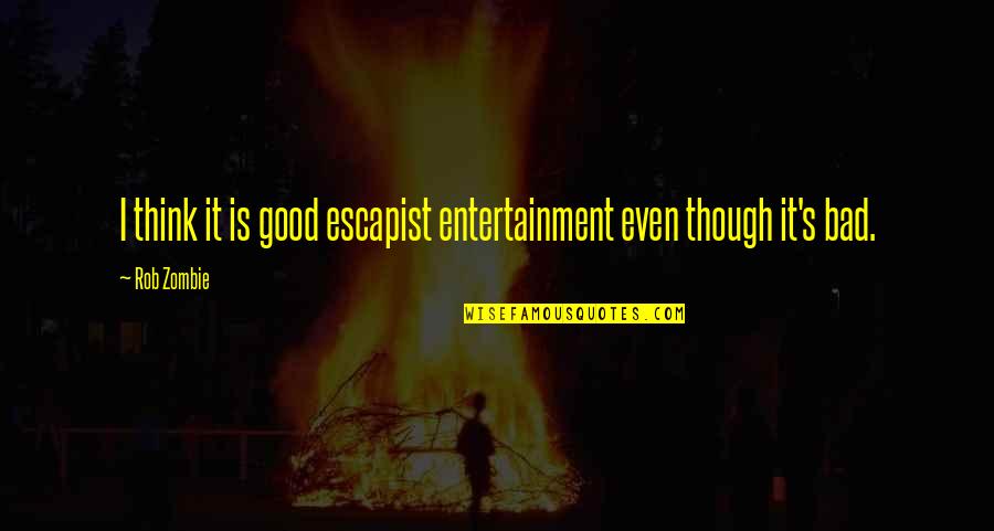 Escapist Quotes By Rob Zombie: I think it is good escapist entertainment even