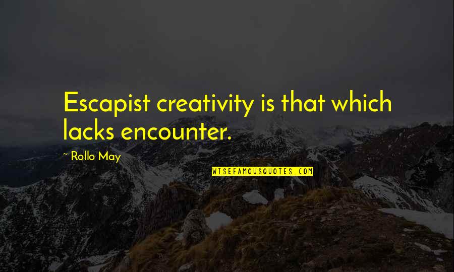 Escapist Quotes By Rollo May: Escapist creativity is that which lacks encounter.