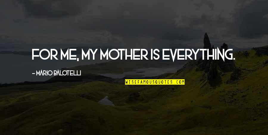 Escapists Quotes By Mario Balotelli: For me, my mother is everything.