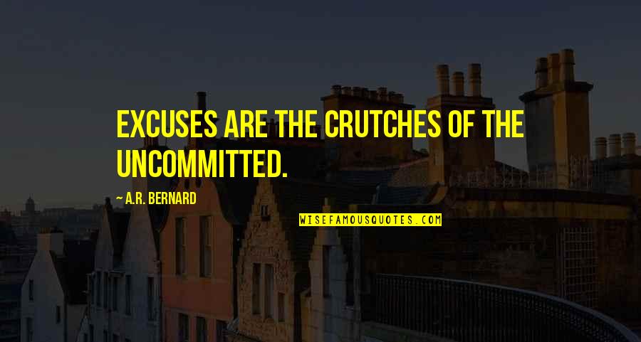 Escarafunchar Quotes By A.R. Bernard: Excuses are the crutches of the uncommitted. Escarafunchar Quotes By A.R. Bernard: Excuses are the crutches of the uncommitted.