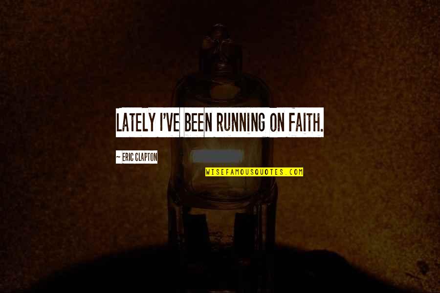 Escarafunchar Quotes By Eric Clapton: Lately I've been running on faith. Escarafunchar Quotes By Eric Clapton: Lately I've been running on faith.