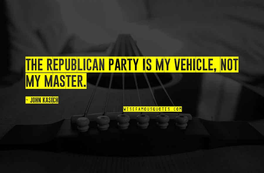 Escarlate Cor Quotes By John Kasich: The republican party is my vehicle, not my Escarlate Cor Quotes By John Kasich: The republican party is my vehicle, not my