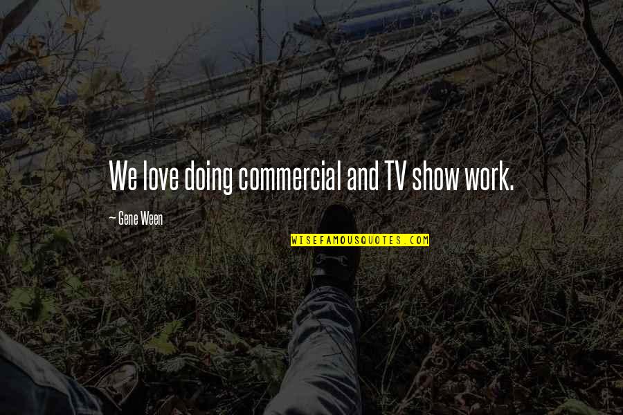 Escarmiento In Spanish Quotes By Gene Ween: We love doing commercial and TV show work. Escarmiento In Spanish Quotes By Gene Ween: We love doing commercial and TV show work.
