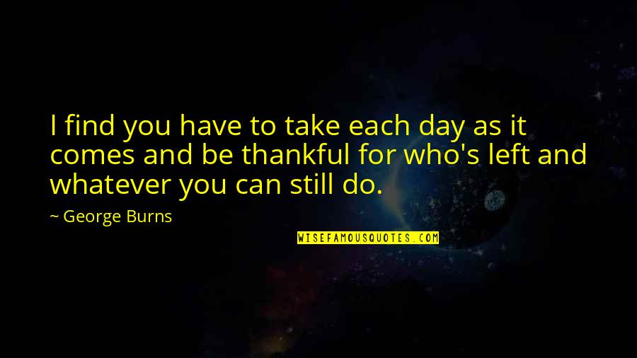 Escarmiento In Spanish Quotes By George Burns: I find you have to take each day Escarmiento In Spanish Quotes By George Burns: I find you have to take each day