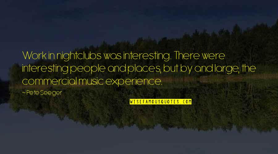 Escarnecedores Quotes By Pete Seeger: Work in nightclubs was interesting. There were interesting Escarnecedores Quotes By Pete Seeger: Work in nightclubs was interesting. There were interesting