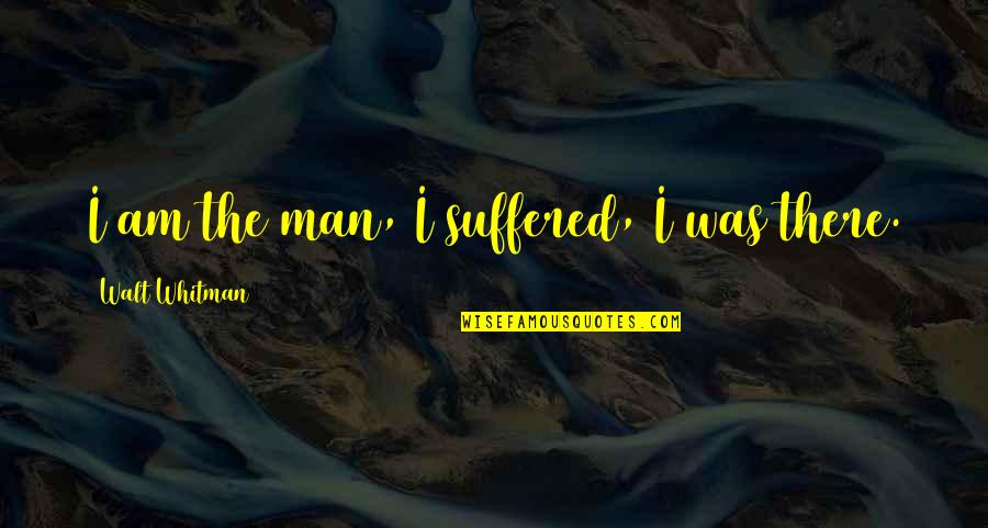 Escarole Quotes By Walt Whitman: I am the man, I suffered, I was