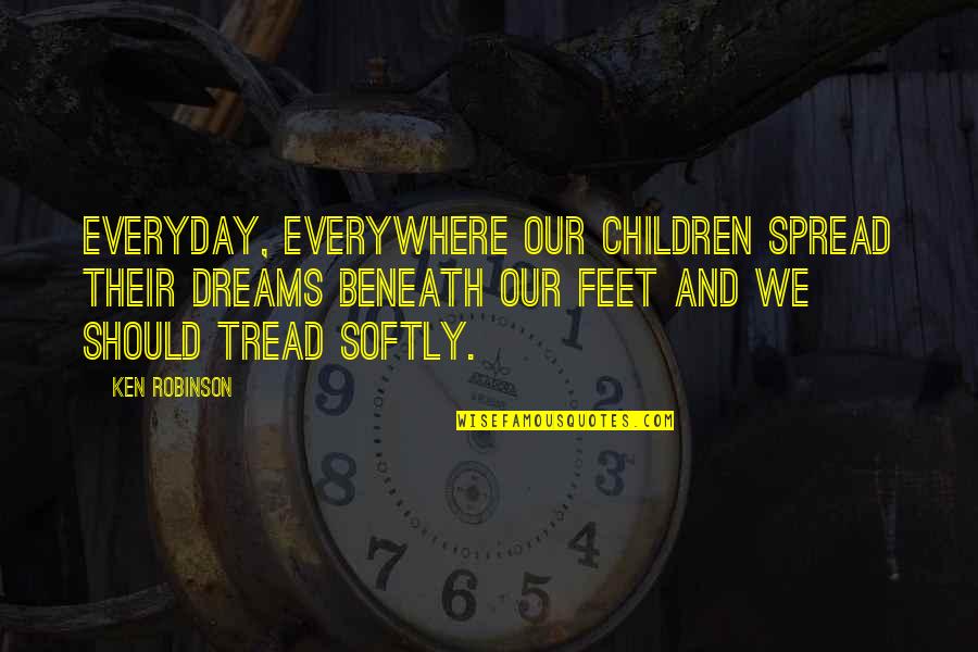 Escarpelo Quotes By Ken Robinson: Everyday, everywhere our children spread their dreams beneath