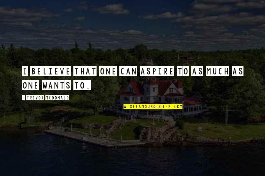 Escarpeta Quotes By Trevor McDonald: I believe that one can aspire to as Escarpeta Quotes By Trevor McDonald: I believe that one can aspire to as