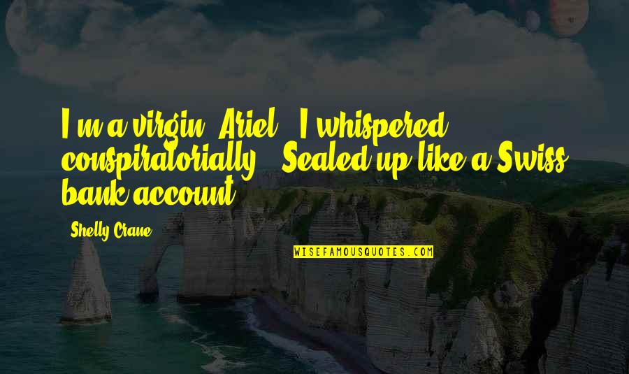 Escarra Collection Quotes By Shelly Crane: I'm a virgin, Ariel," I whispered conspiratorially. "Sealed Escarra Collection Quotes By Shelly Crane: I'm a virgin, Ariel," I whispered conspiratorially. "Sealed