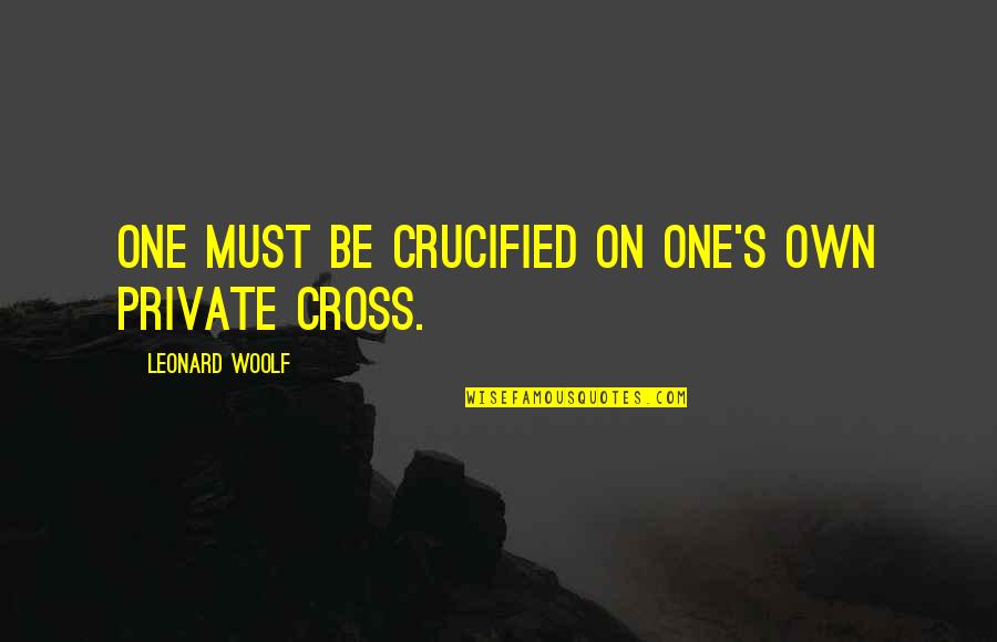 Escasas Bacterias Quotes By Leonard Woolf: One must be crucified on one's own private Escasas Bacterias Quotes By Leonard Woolf: One must be crucified on one's own private