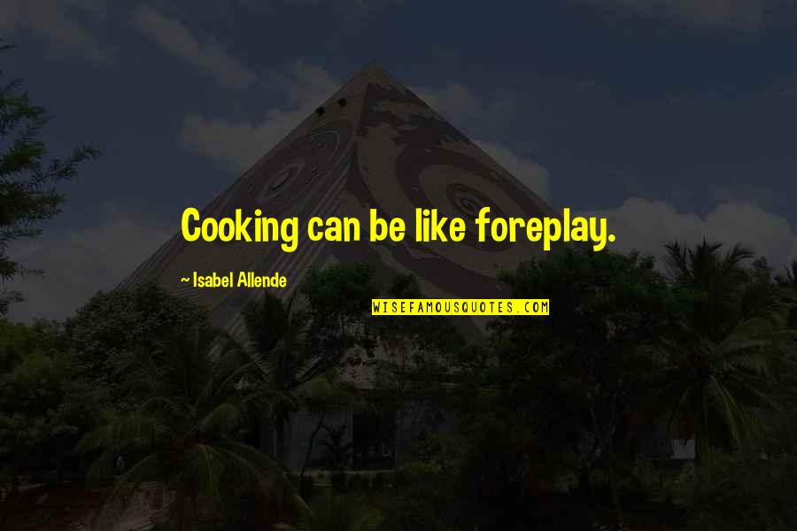 Escaso Cortez Quotes By Isabel Allende: Cooking can be like foreplay.