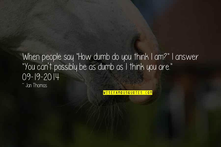 Escasos Como Quotes By Jan Thomas: When people say "How dumb do you think