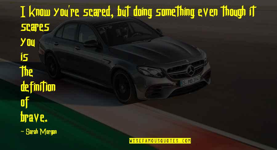 Escasos Quotes By Sarah Morgan: I know you're scared, but doing something even Escasos Quotes By Sarah Morgan: I know you're scared, but doing something even