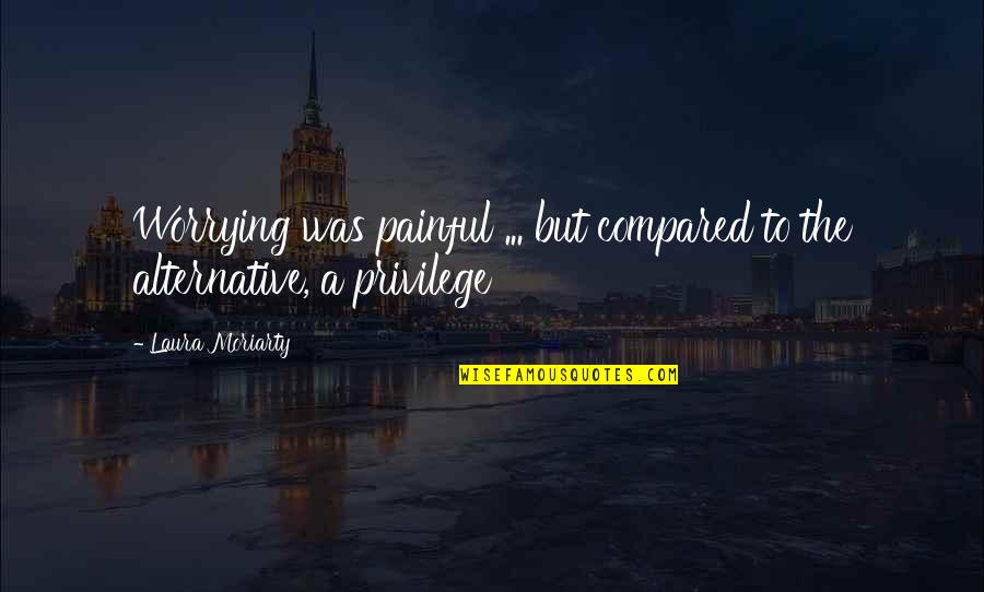 Escena Restaurant Quotes By Laura Moriarty: Worrying was painful ... but compared to the