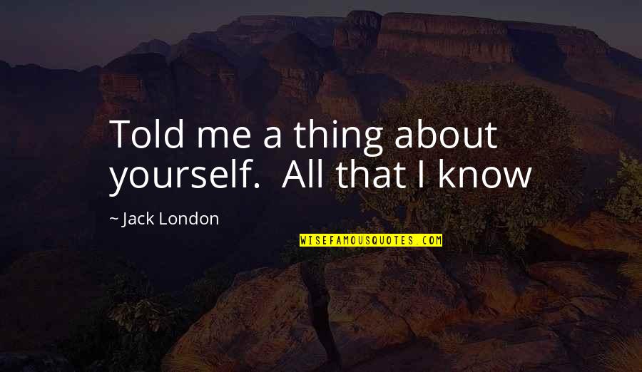 Escenas Calientes Quotes By Jack London: Told me a thing about yourself. All that
