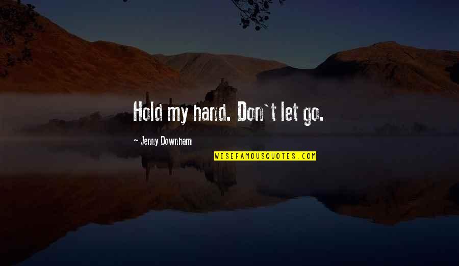Escenas Romanticas Quotes By Jenny Downham: Hold my hand. Don't let go.