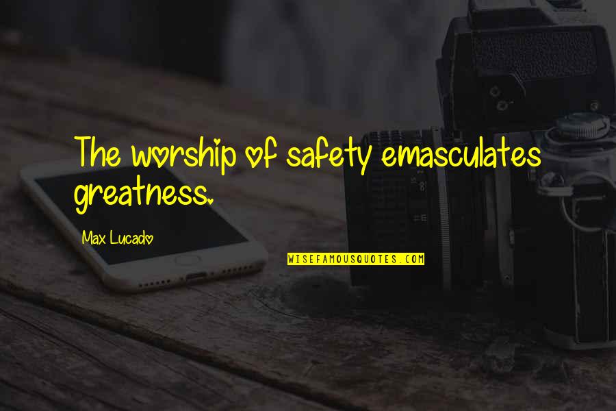 Escepticismo Quotes By Max Lucado: The worship of safety emasculates greatness. Escepticismo Quotes By Max Lucado: The worship of safety emasculates greatness.