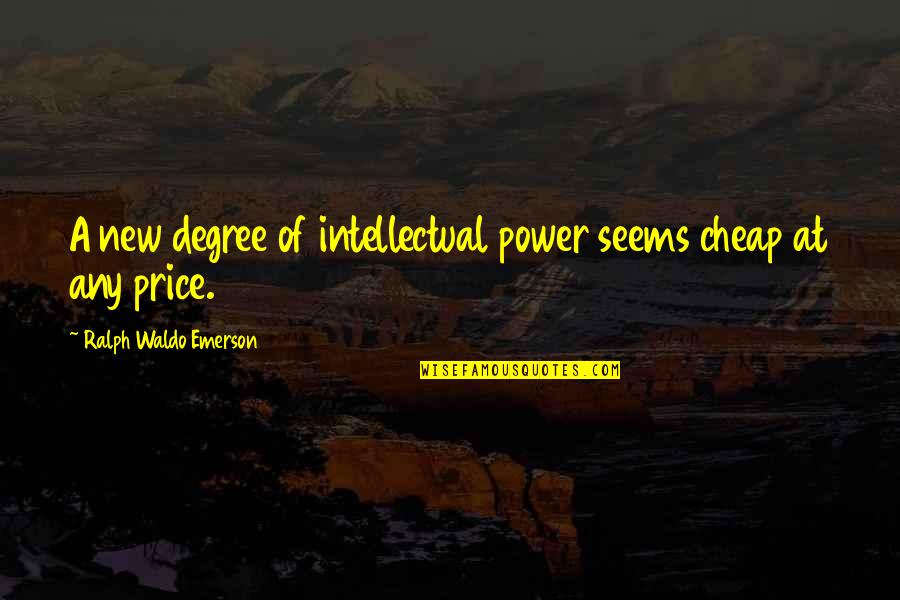 Escepticos Que Quotes By Ralph Waldo Emerson: A new degree of intellectual power seems cheap