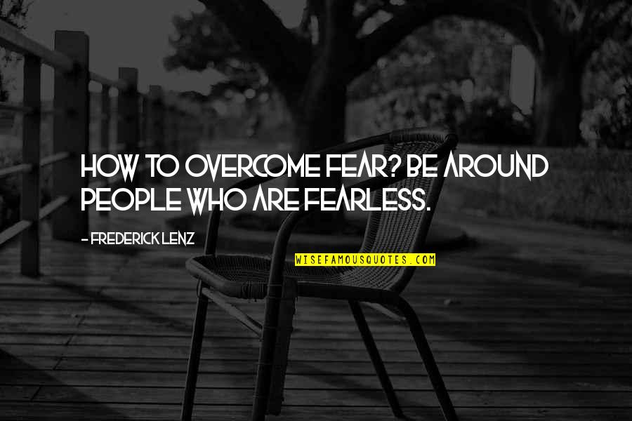 Esch Quotes By Frederick Lenz: How to overcome fear? Be around people who
