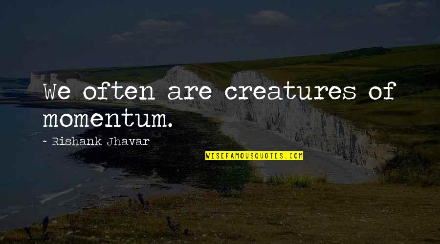 Esch Quotes By Rishank Jhavar: We often are creatures of momentum.