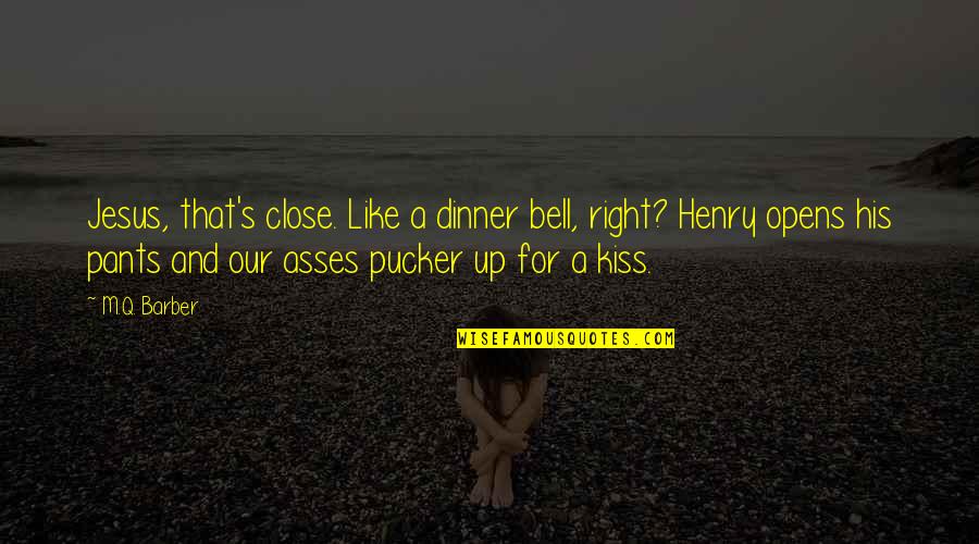 Escha Malier Quotes By M.Q. Barber: Jesus, that's close. Like a dinner bell, right? Escha Malier Quotes By M.Q. Barber: Jesus, that's close. Like a dinner bell, right?