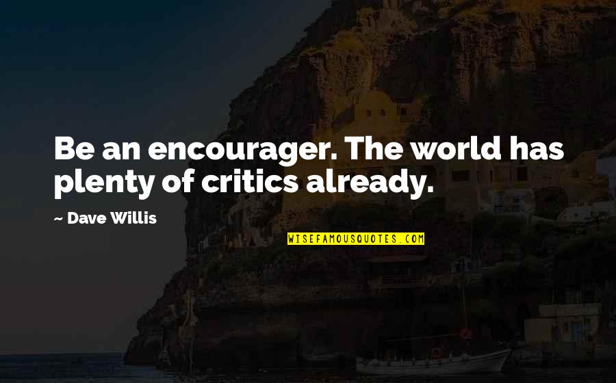 Eschatologies Quotes By Dave Willis: Be an encourager. The world has plenty of