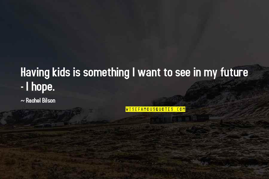 Eschatologies Quotes By Rachel Bilson: Having kids is something I want to see