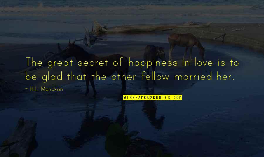 Eschaton Board Quotes By H.L. Mencken: The great secret of happiness in love is Eschaton Board Quotes By H.L. Mencken: The great secret of happiness in love is