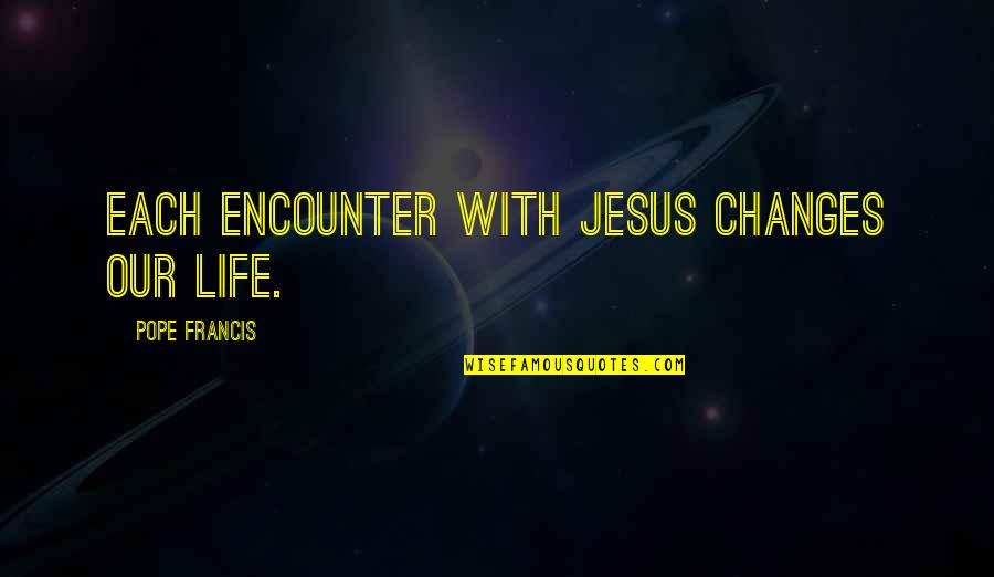 Eschaton Board Quotes By Pope Francis: Each encounter with Jesus changes our life. Eschaton Board Quotes By Pope Francis: Each encounter with Jesus changes our life.