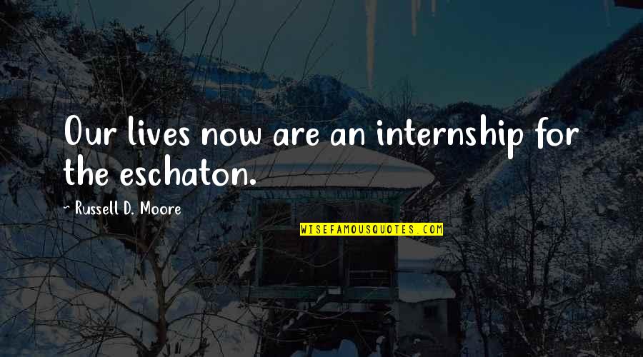 Eschaton Quotes By Russell D. Moore: Our lives now are an internship for the