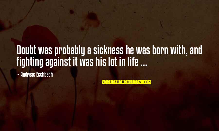 Eschbach Quotes By Andreas Eschbach: Doubt was probably a sickness he was born Eschbach Quotes By Andreas Eschbach: Doubt was probably a sickness he was born