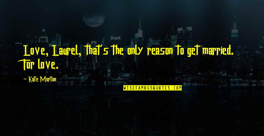 Eschborn Rathaus Quotes By Kate Morton: Love, Laurel, that's the only reason to get