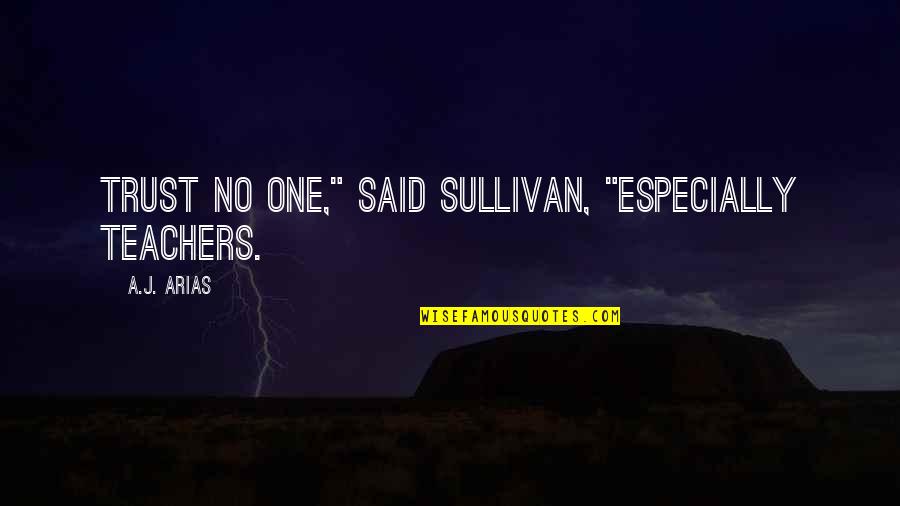 Eschenbach Bavaria Quotes By A.J. Arias: Trust no one," said Sullivan, "especially Teachers. Eschenbach Bavaria Quotes By A.J. Arias: Trust no one," said Sullivan, "especially Teachers.