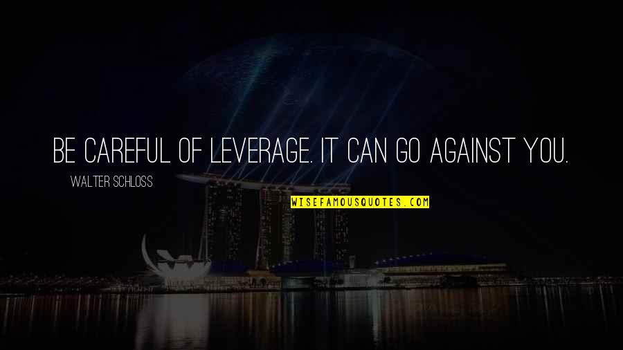 Eschenbach Bavaria Quotes By Walter Schloss: Be careful of leverage. It can go against Eschenbach Bavaria Quotes By Walter Schloss: Be careful of leverage. It can go against