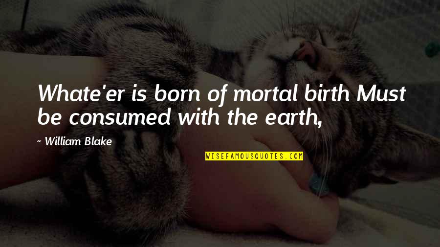 Eschenbach Optik Quotes By William Blake: Whate'er is born of mortal birth Must be