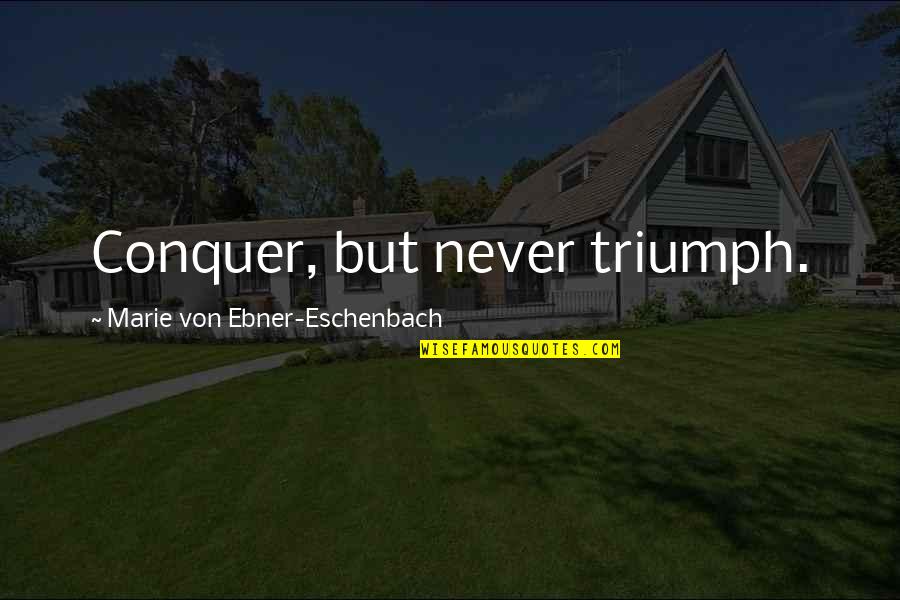 Eschenbach Quotes By Marie Von Ebner-Eschenbach: Conquer, but never triumph.
