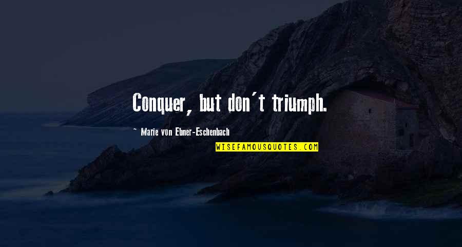 Eschenbach Quotes By Marie Von Ebner-Eschenbach: Conquer, but don't triumph.