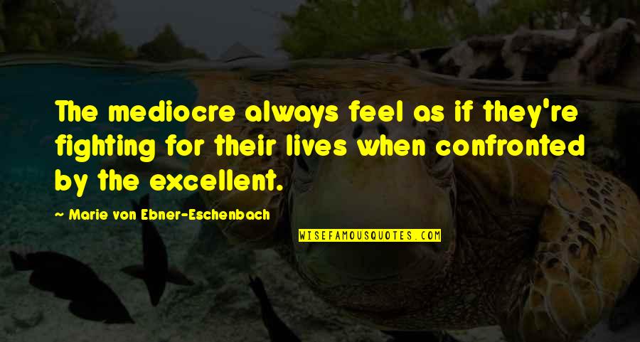 Eschenbach Quotes By Marie Von Ebner-Eschenbach: The mediocre always feel as if they're fighting