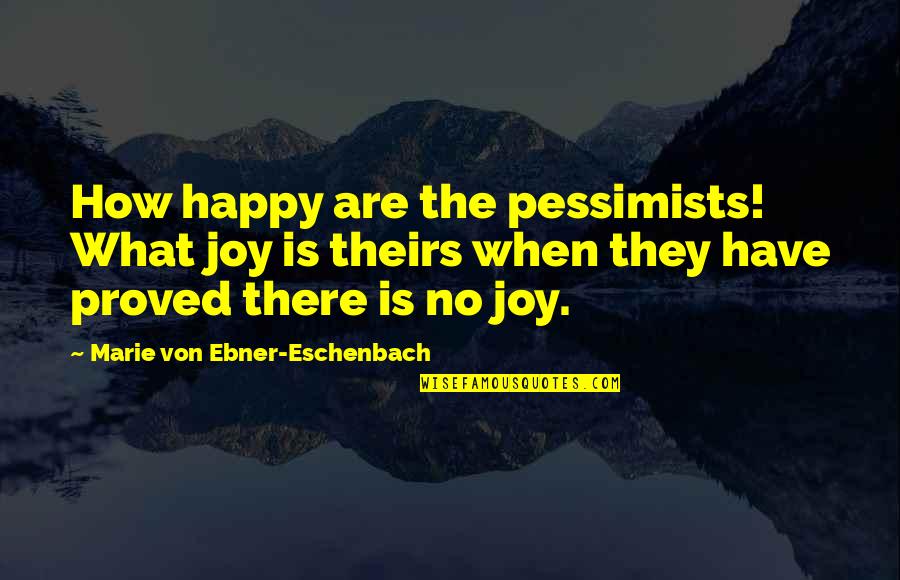 Eschenbach Quotes By Marie Von Ebner-Eschenbach: How happy are the pessimists! What joy is