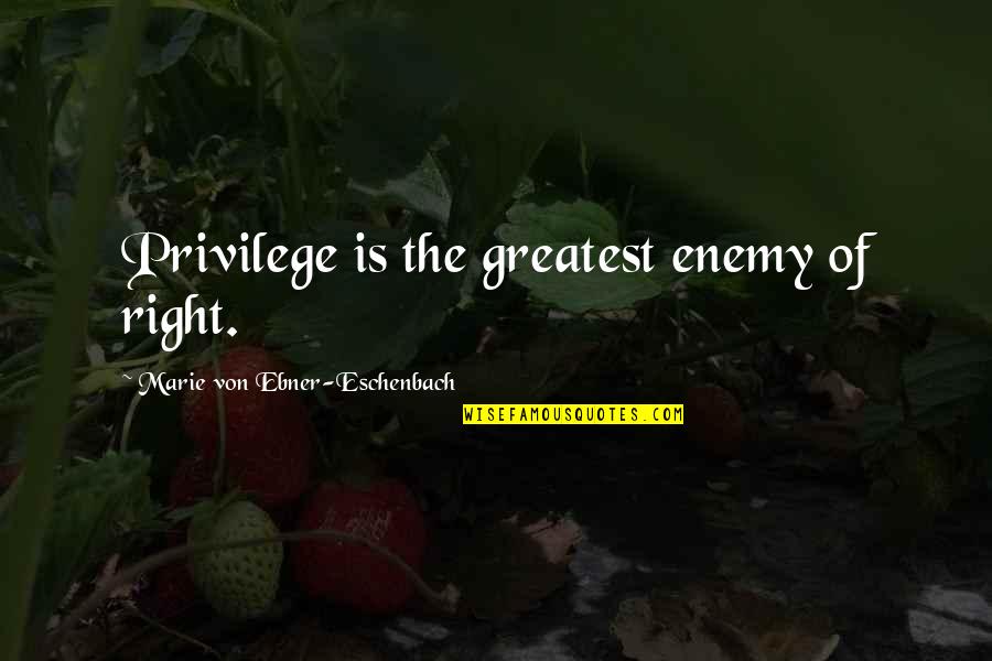 Eschenbach Quotes By Marie Von Ebner-Eschenbach: Privilege is the greatest enemy of right.
